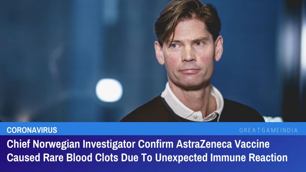 Chief Norwegian Investigator Confirm AstraZeneca Vaccine Caused Rare Blood Clots Due To Unexpected Immune Reaction