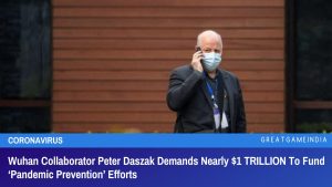 Wuhan Collaborator Peter Daszak Demands Nearly $1 TRILLION To Fund ‘Pandemic Prevention’ Efforts