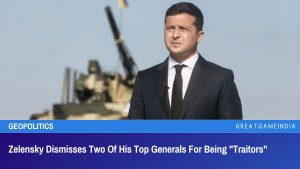 Zelensky Dismisses Two Of His Top Generals For Being "Traitors"