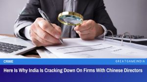 Here Is Why India Is Cracking Down On Firms With Chinese Directors