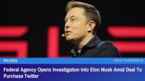 Federal Agency Opens Investigation Into Elon Musk Amid Deal To Purchase Twitter