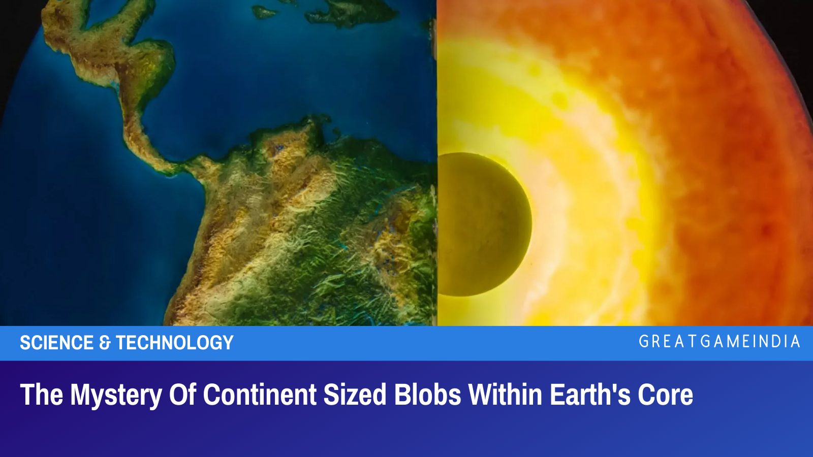 The Mystery Of Continent Sized Blobs Within Earth's Core GreatGameIndia