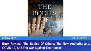 Book Review The Bodies Of Others The New Authoritarians COVID-19 And The War Against The Human