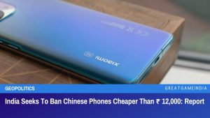 India Seeks To Ban Chinese Phones Cheaper Than Rupees 12,000 Report