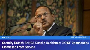 Security Breach At NSA Doval's Residence 3 CISF Commandos Dismissed From Service