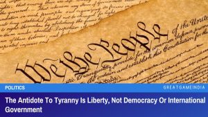 The Antidote To Tyranny Is Liberty, Not Democracy Or International Government