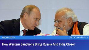 How Western Sanctions Bring Russia And India Closer