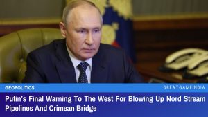 Putin’s Final Warning To The West For Blowing Up Nord Stream Pipelines And Crimean Bridge