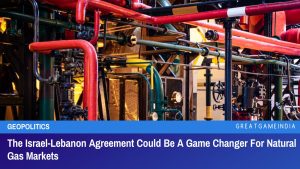 The Israel-Lebanon Agreement Could Be A Game Changer For Natural Gas Markets