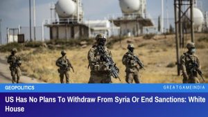 US Has No Plans To Withdraw From Syria Or End Sanctions White House