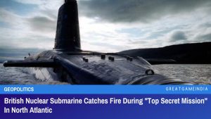 British Nuclear Submarine Catches Fire During Top Secret Mission In North Atlantic