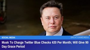 Musk To Charge Twitter Blue Checks $20 Per Month Will Give 90 Day Grace Period