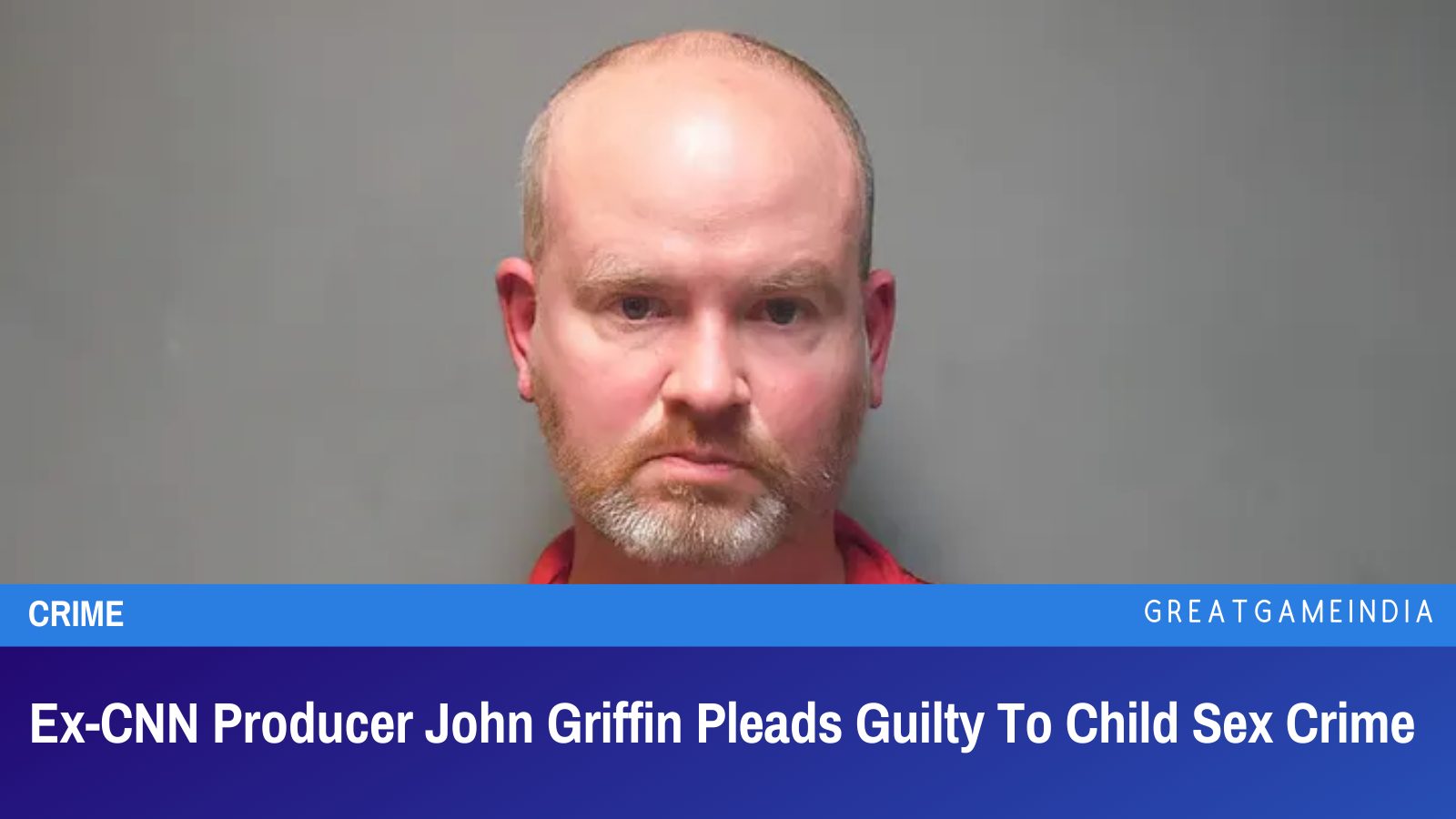 Ex-CNN Producer John Griffin Pleads Guilty To Child Sex Crime ...