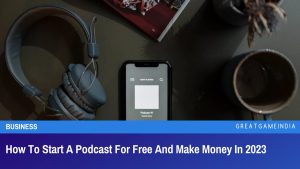 How To Start A Podcast For Free And Make Money In 2023