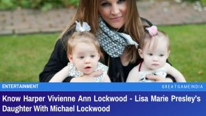 Know Harper Vivienne Ann Lockwood - Lisa Marie Presley’s Daughter With Michael Lockwood