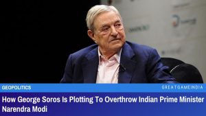 How George Soros Is Plotting To Overthrow Indian Prime Minister Narendra Modi